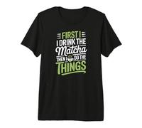 First I Drink The Matcha Then I Do The Things Tea Lover Premium T-Shirt