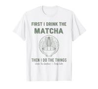First I Drink The Matcha Then I Do Things Green Tea T-Shirt