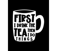 First I Drink the Tea. Then I Do the Things: Tea Gift for People Who Love to Drink Tea - Funny Saying on Black and White Cover Design for Tea Lovers - Blank Lined Journal or Notebook