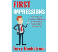 First Impressions: The Art and Practice of Making a Profoundly Positive First Impression
