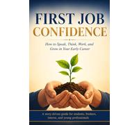 FIRST JOB CONFIDENCE: How to Speak, Think, Work, and Grow in Your Early Career