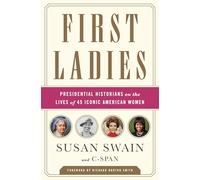 First Ladies: Presidential Historians on the Lives of 45 Iconic American Women