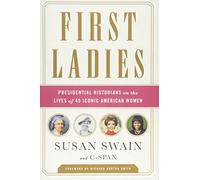 First Ladies: Presidential Historians on the Lives of 45 Iconic American Women