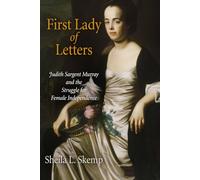 First Lady of Letters: Judith Sargent Murray and the Struggle for Female Independence (Early American Studies)