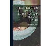 First Lessons in Reality, or, The Psychical Basis of Physical Health