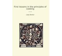 First lessons in the principles of cooking (Classic Books)