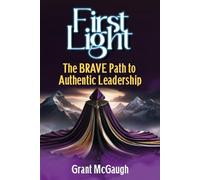 First Light: The BRAVE Path To Authentic Leadership: 1 (The BRAVE Blueprint)