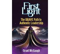 First Light: The BRAVE Path To Authentic Leadership (The BRAVE Blueprint)