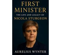 First Minister: The Life and Legacy of Nicola Sturgeon