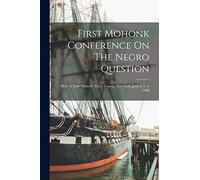 First Mohonk Conference On The Negro Question: Held At Lake Mohonk, Ulster County, New York, June 4, 5, 6, 1890