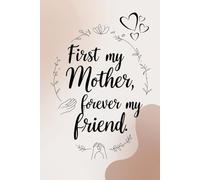 First My Mother, Forever My Friend - A Blank Notebook just for your Mother: A Special Gift Notebook for Mother's Day, Birthdays | 6" x 9" Blank Journal