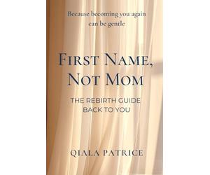 First Name Not Mom - The Rebirth Guide Back to You: Because Becoming You Again can be Gentle