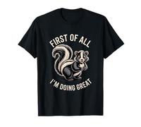 First of All I'm Doing Great Sarcastic Skunk Humor T-Shirt