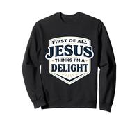 First Of All Jesus Thinks I'm A Delight Christ Christian God Sweatshirt