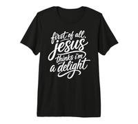 First of All Jesus Thinks I'm A Delight Scripture Bible Pray Premium T-Shirt