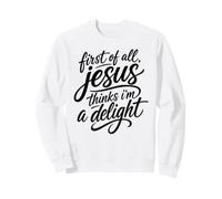 First Of All Jesus Thinks I'm A Delight Scripture Bible Pray Sweatshirt