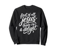 First Of All Jesus Thinks I'm A Delight Scripture Bible Pray Sweatshirt