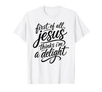 First of All Jesus Thinks I'm A Delight Scripture Bible Pray T-Shirt
