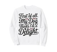 First of all My Dog Thinks I'm a Delight Cute Dog Quotes Sweatshirt