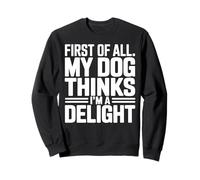 First of All my Dog thinks Im a Delight Tee Funny Dog Lover Sweatshirt