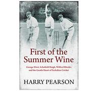 First of the Summer Wine : George Hirst, Schofield Haigh, Wilfred Rhodes and the Gentle Heart of Yorkshire Cricket