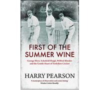 First of the Summer Wine: George Hirst, Schofield Haigh, Wilfred Rhodes and the Gentle Heart of Yorkshire Cricket