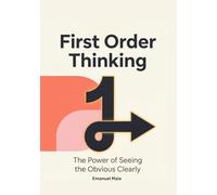 First Order Thinking: The Power of Seeing the Obvious Clearly: Mastering Clear Decisions and Focus in a Complex, Distracting World