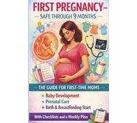 FIRST PREGNANCY - SAFE THROUGH 9 MONTHS: THE GUIDE FOR FIRST-TIME MOMS Baby Development, Prenatal Care, Birth & Breastfeeding Start