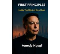 First Principles: Inside The Mind of Elon Musk- How First Principles Built Tesla, SpaceX (Inside the Mind of Great Builders)