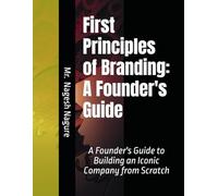 First Principles of Branding: A Founder's Guide: A Founder's Guide to Building an Iconic Company from Scratch