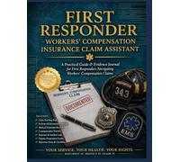 First Responder Workers’ Compensation Insurance Claim Assistant: A Practical Guide & Evidence Journal for First Responders Navigating Workers’ Psychological and Physical Injury Compensation Claims