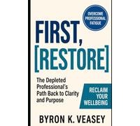 First, Restore: The Depleted Professional's Path Back to Clarity and Purpose