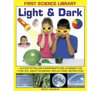 First Science Library: Light & Dark : 16 Easy-to-follow Experiments for Learning Fun. Find out About Rainbows, Reflections, Refraction!