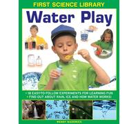 First Science Library: Water Play: 18 Easy-to-follow Experiments for Learning Fun * Find out About Rain, Ice and How Water Works!