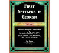 First Settlers in Georgia, Volume 7, Abstracts of English Crown Grants in St. Andrew Parish, 1755-1775. Evans, Liberty, Long, McIntosh, and Tattnall ... Long, McIntosh, and Tattnall Counties