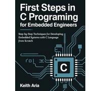 First Steps in C Programming for Embedded Engineers: Step-by-Step Techniques for Developing Embedded Systems with C Language from Scratch