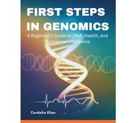 First Steps in Genomics: A Beginner's Guide to DNA, Health, and Tomorrow’s Medicine
