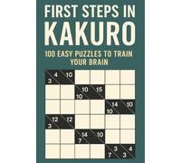 First Steps in Kakuro: 100 Easy Puzzles to Train Your Brain: Kakuro with Easy to Read Print for Beginners, Kids, 6x9 inches,200 Pages, 100 puzzles… Gifts for Vacations, Holidays and Travel