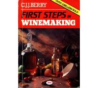 First Steps in Winemaking - A Complete Month-By-Month Guide to Winemaking, Including the Production of Cider, Perry and Mead and Beer Brewing At Home, With Over 120 Tried and Tested Recipes