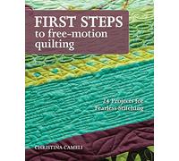 First Steps To Free-motion Quilting: 24 Projects for Fearless Stitching