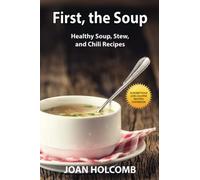 First, the Soup: Healthy Soup, Stew, and Chili Recipes (Scrumptious Low-Calorie Recipes Cookbook)