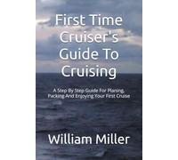 First Time Cruiser's Guide To Cruising: A Step By Step Guide For Planing, Packing And Enjoying Your First Cruise