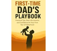 First-Time DAD’S PLAYBOOK: 20 Practical Lessons to Build a Lifelong Bond with Your Child