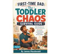 First-Time Dad: Surviving Toddler Chaos PART 2: A Practical, Funny, and Reassuring Guide to Tantrums, Boundaries, Big Feelings, and Everyday Toddler Chaos