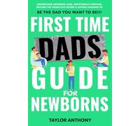 First Time Dads Guide For Newborns: Understand Newborn Care, Emotionally Prepare, Become the Proactive Father & Loving Husband to Be The Dad You Want to Be!!! (The First Time Dads Guide Series)