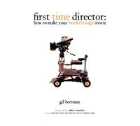 First Time Director: How to Make Your First Breakthrough Movie: How to Make Your Breakthrough Movie
