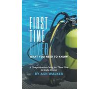 First Time Diver: What You Need to Know: A Comprehensive Guide for Those New to Scuba Diving (Discover the Depths: A Scuba Diving Series)