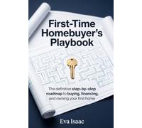 First-Time Homebuyer’s Playbook: The definitive step-by-step roadmap to buying, financing, and owning your first home