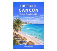 FIRST TIME IN CANCÚN - TRAVEL GUIDE 2026: Everything You Need to Know Before Your First Cancún Trip: Logistics, Beaches, Cenotes, Mayan Ruins, Hotels, ... Itineraries (UPDATED TRAVEL COMPANION)