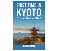 FIRST TIME IN KYOTO - TRAVEL GUIDE 2026: Everything You Need to Know Before Your First Kyoto Trip: Logistics, Accommodation, Attractions, Food, ... Practical Tips (UPDATED TRAVEL COMPANION)